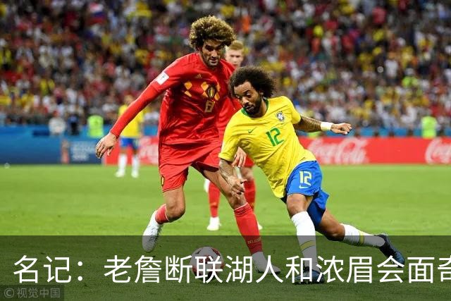 名记：老詹断联湖人&浓眉会面奇才 或都是富保罗续约谈判的策略