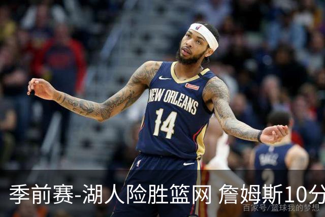 季前赛-湖人险胜篮网 詹姆斯10分八村塁19分