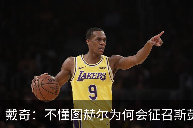 戴奇：不懂图赫尔为何会征召斯彭斯，孔萨可以踢右后卫